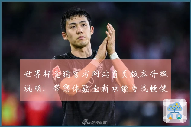 世界杯竞猜官方网站首页版本升级说明:带您体验全新功能与流畅使用感受