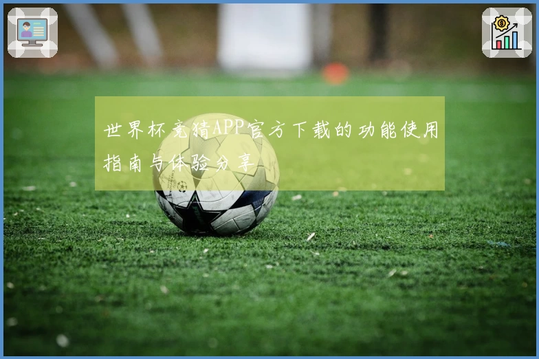 世界杯竞猜APP官方下载的功能使用指南与体验分享