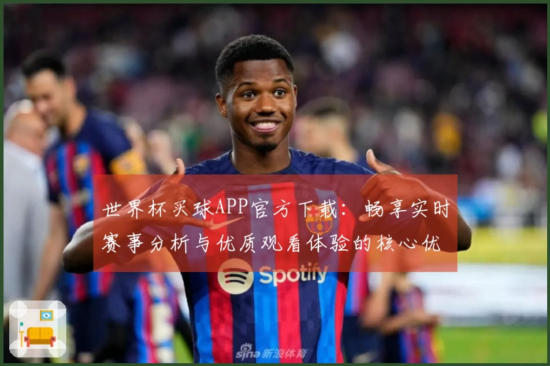 世界杯买球APP官方下载:畅享实时赛事分析与优质观看体验的核心优势