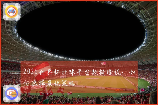 2026世界杯让球平台数据透视，如何选择最优策略