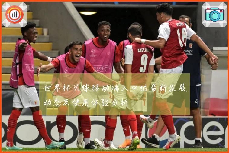 世界杯买球移动端入口的最新发展动态及使用体验分析