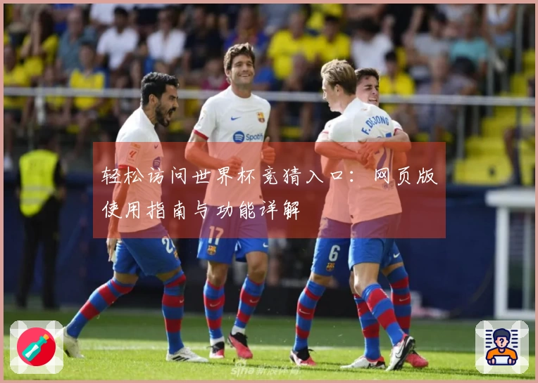 轻松访问世界杯竞猜入口:网页版使用指南与功能详解