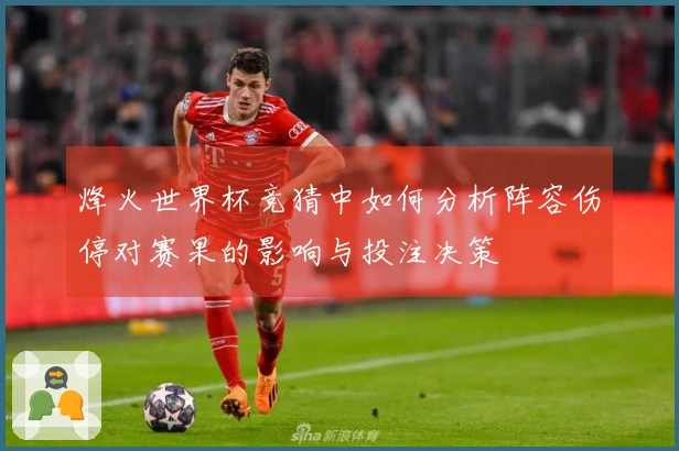烽火世界杯竞猜中如何分析阵容伤停对赛果的影响与投注决策