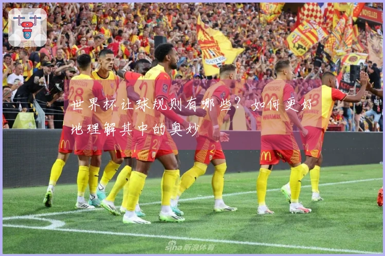 世界杯让球规则有哪些？如何更好地理解其中的奥妙