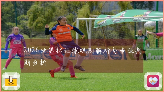 2026世界杯让球规则解析与专业判断分析