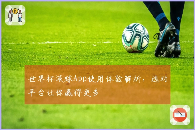 世界杯滚球App使用体验解析，选对平台让你赢得更多