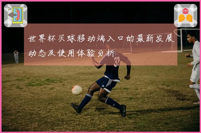 世界杯买球移动端入口的最新发展动态及使用体验分析