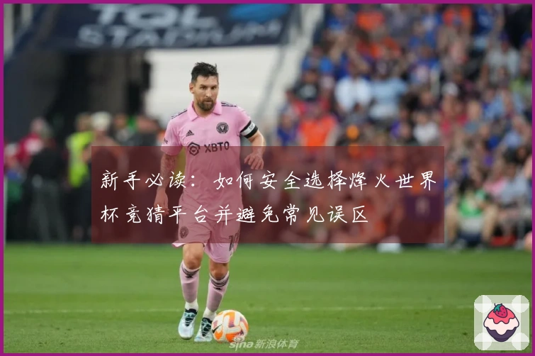 新手必读：如何安全选择烽火世界杯竞猜平台并避免常见误区