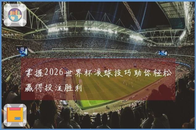 掌握2026世界杯滚球技巧助你轻松赢得投注胜利