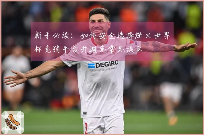 新手必读：如何安全选择烽火世界杯竞猜平台并避免常见误区